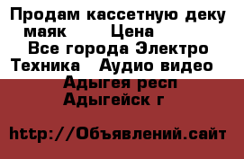 Продам кассетную деку, маяк-231 › Цена ­ 1 500 - Все города Электро-Техника » Аудио-видео   . Адыгея респ.,Адыгейск г.